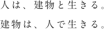 人は、建物と生きる。建物は、人で生きる。